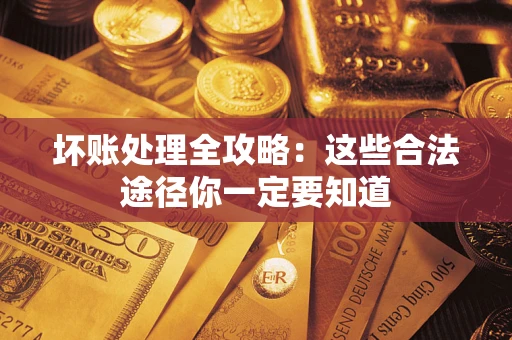 济南坏账处理全攻略：这些合法途径你一定要知道