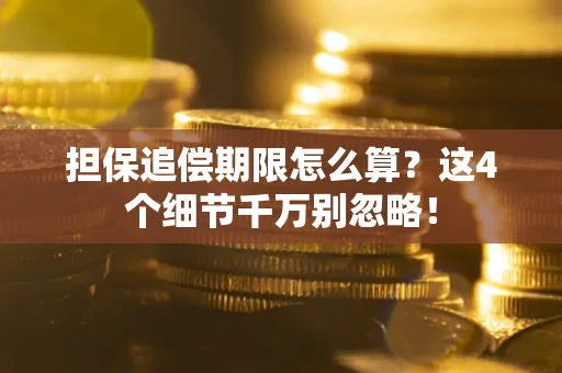 济南担保追偿期限怎么算?这4个细节千万别忽略! 济南担保追偿期限怎么算?这4个细节千万别忽略!