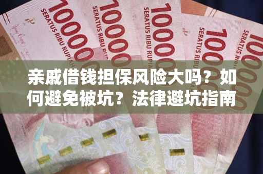 济南亲戚借钱担保风险大吗？如何避免被坑？法律避坑指南
