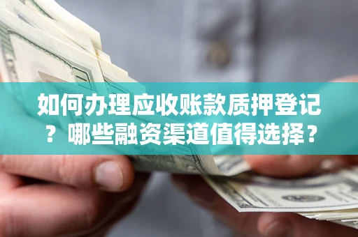 济南如何办理应收账款质押登记？哪些融资渠道值得选择？