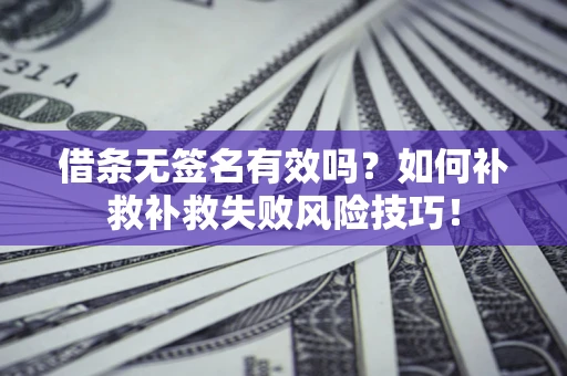 济南借条无签名有效吗？如何补救补救失败风险技巧！