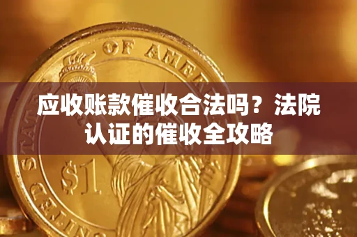 济南应收账款催收合法吗？法院认证的催收全攻略
