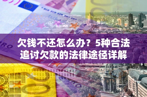 济南欠钱不还怎么办？5种合法追讨欠款的法律途径详解
