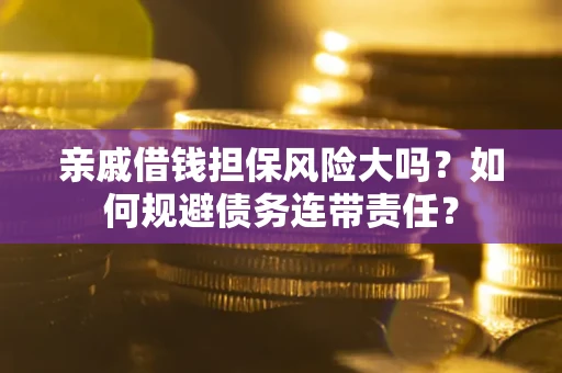 济南亲戚借钱担保风险大吗？如何规避债务连带责任？