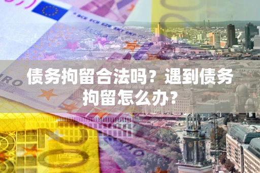 济南债务拘留合法吗？遇到债务拘留怎么办？