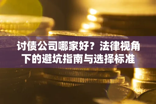 济南讨债公司哪家好？法律视角下的避坑指南与选择标准
