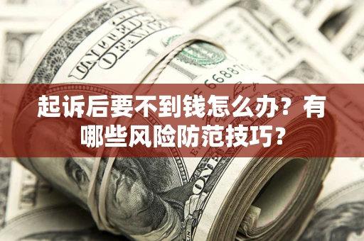 济南起诉后要不到钱怎么办?有哪些风险防范技巧? 济南起诉后要不到钱怎么办?有哪些风险防范技巧?