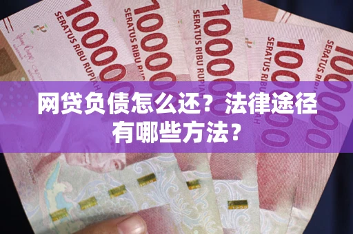 济南网贷负债怎么还？法律途径有哪些方法？