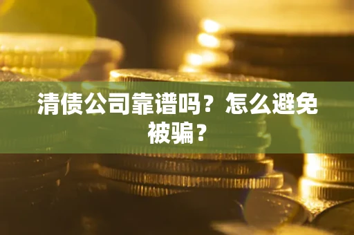 济南清债公司靠谱吗？怎么避免被骗？