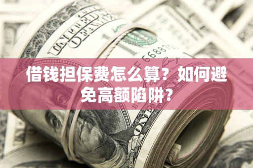 济南借钱担保费怎么算？如何避免高额陷阱？