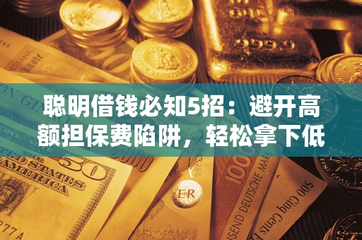 济南聪明借钱必知5招：避开高额担保费陷阱，轻松拿下低息贷款