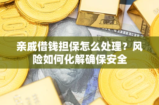 济南亲戚借钱担保怎么处理？风险如何化解确保安全