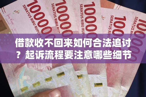济南借款收不回来如何合法追讨？起诉流程要注意哪些细节？