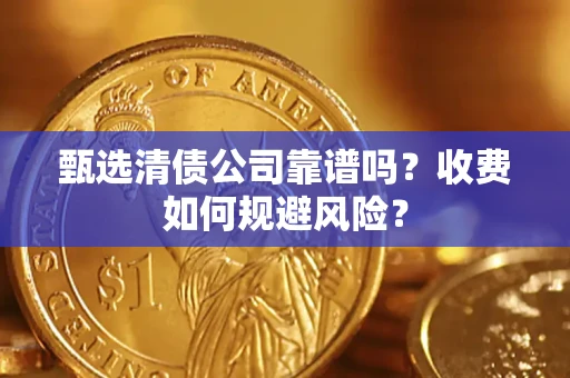 济南甄选清债公司靠谱吗？收费如何规避风险？