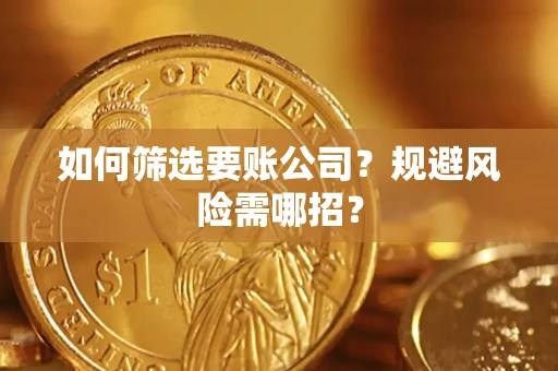 济南如何筛选要账公司？规避风险需哪招？
