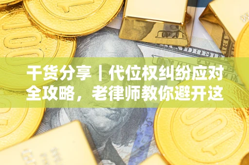 济南干货分享｜代位权纠纷应对全攻略，老律师教你避开这5大雷区