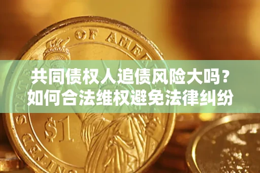 济南共同债权人追债风险大吗?如何合法维权避免法律纠纷? 济南共同债权人追债风险大吗?如何合法维权避免法律纠纷?