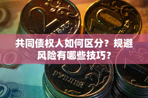 济南共同债权人如何区分？规避风险有哪些技巧？