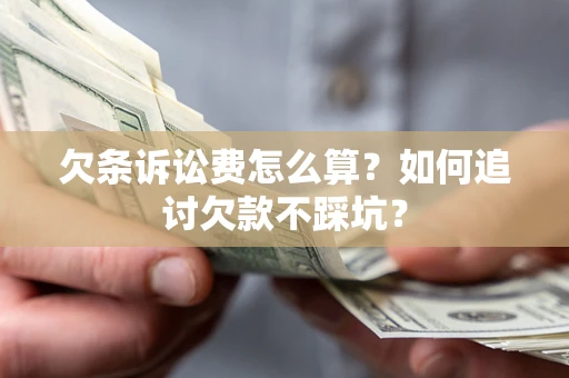济南欠条诉讼费怎么算？如何追讨欠款不踩坑？
