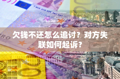 济南欠钱不还怎么追讨？对方失联如何起诉？