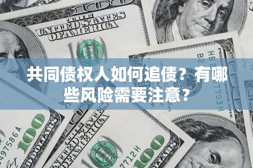 济南共同债权人如何追债？有哪些风险需要注意？