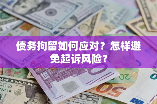 济南债务拘留如何应对？怎样避免起诉风险？
