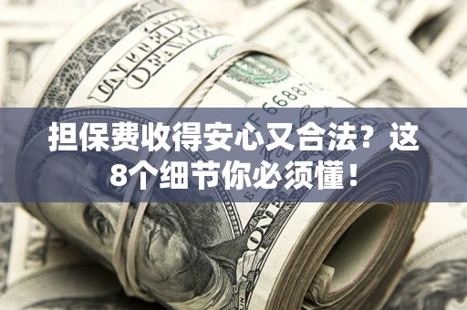 济南担保费收得安心又合法？这8个细节你必须懂！