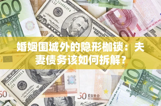 济南婚姻围城外的隐形枷锁：夫妻债务该如何拆解？