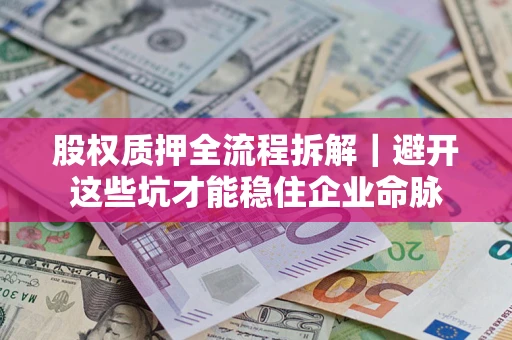 济南股权质押全流程拆解｜避开这些坑才能稳住企业命脉