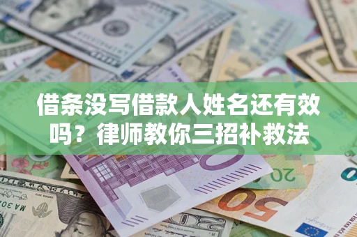 济南借条没写借款人姓名还有效吗？律师教你三招补救法