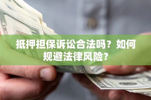 济南抵押担保诉讼合法吗？如何规避法律风险？