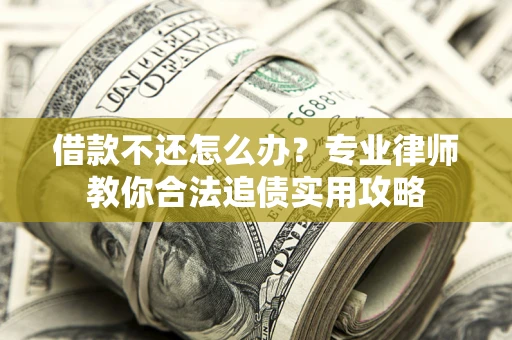 济南借款不还怎么办？专业律师教你合法追债实用攻略