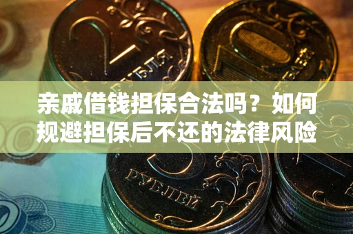 济南亲戚借钱担保合法吗？如何规避担保后不还的法律风险？