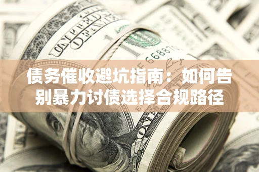 济南债务催收避坑指南：如何告别暴力讨债选择合规路径