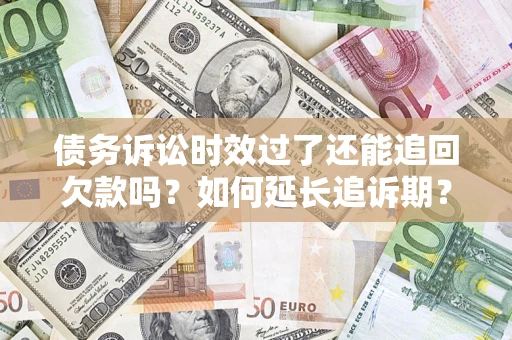 济南债务诉讼时效过了还能追回欠款吗？如何延长追诉期？