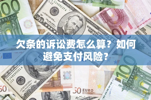 济南欠条的诉讼费怎么算？如何避免支付风险？