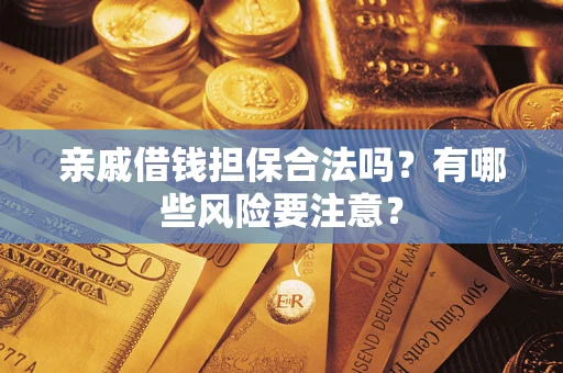 济南亲戚借钱担保合法吗？有哪些风险要注意？