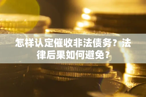 济南怎样认定催收非法债务？法律后果如何避免？