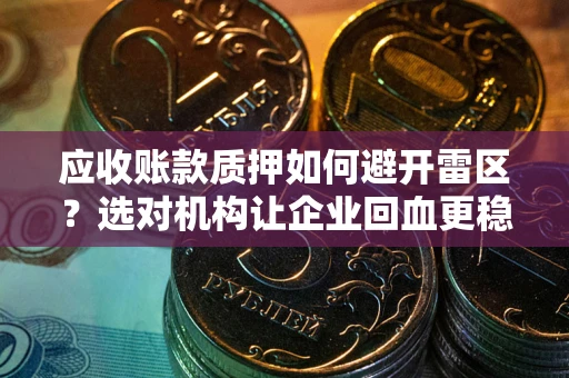 济南应收账款质押如何避开雷区？选对机构让企业回血更稳