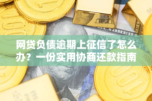 济南网贷负债逾期上征信了怎么办？一份实用协商还款指南请收好