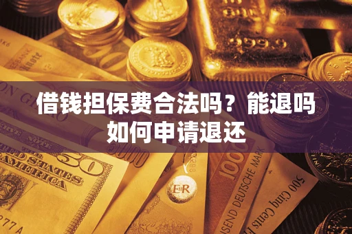 济南借钱担保费合法吗？能退吗如何申请退还