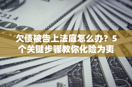 济南欠债被告上法庭怎么办？5个关键步骤教你化险为夷