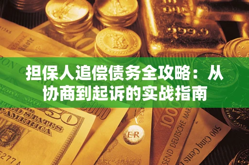 济南担保人追偿债务全攻略:从协商到起诉的实战指南 济南担保人追偿债务全攻略:从协商到起诉的实战指南