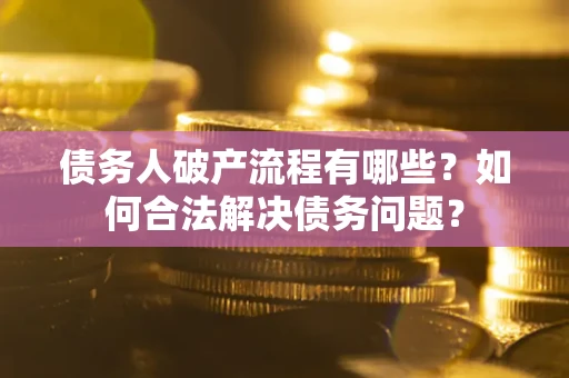 济南债务人破产流程有哪些？如何合法解决债务问题？