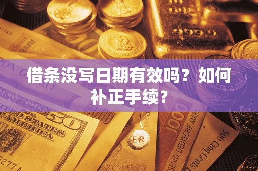 济南借条没写日期有效吗？如何补正手续？