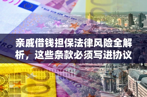 济南亲戚借钱担保法律风险全解析，这些条款必须写进协议