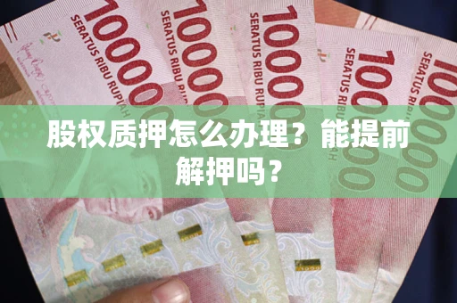 济南股权质押怎么办理？能提前解押吗？