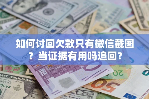 济南如何讨回欠款只有微信截图？当证据有用吗追回？