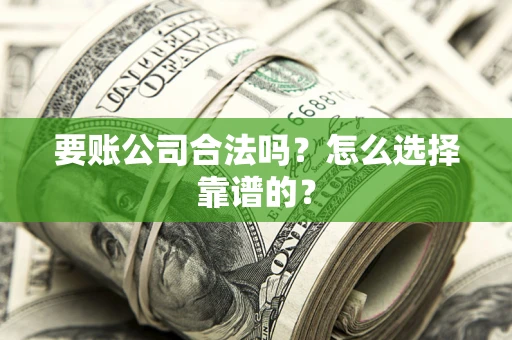 济南要账公司合法吗？怎么选择靠谱的？