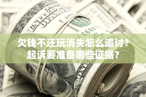 济南欠钱不还玩消失怎么追讨？起诉要准备哪些证据？